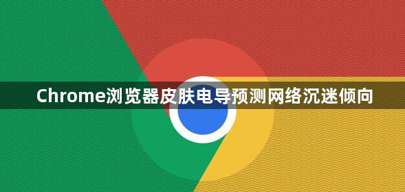 Chrome浏览器皮肤电导预测网络沉迷倾向1