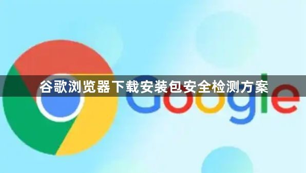 谷歌浏览器下载安装包安全检测方案1