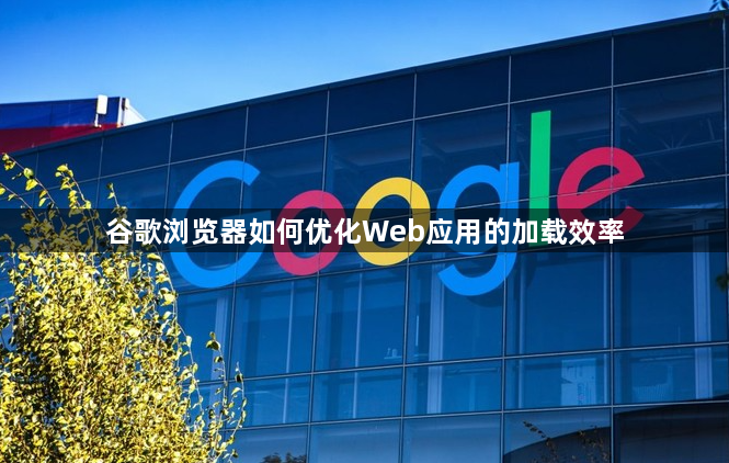谷歌浏览器如何优化Web应用的加载效率1