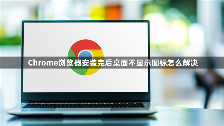 Chrome浏览器安装完后桌面不显示图标怎么解决1