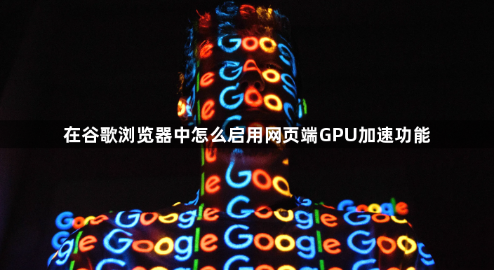 在谷歌浏览器中怎么启用网页端GPU加速功能1