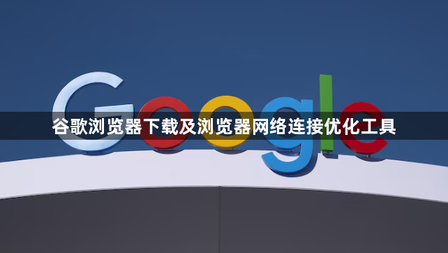 谷歌浏览器下载及浏览器网络连接优化工具1