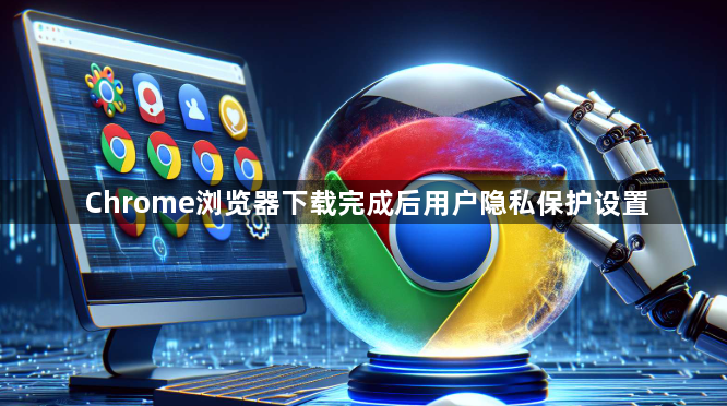 Chrome浏览器下载完成后用户隐私保护设置1