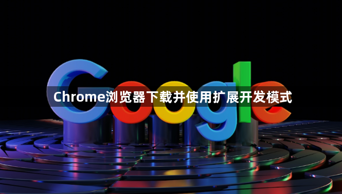 Chrome浏览器下载并使用扩展开发模式1