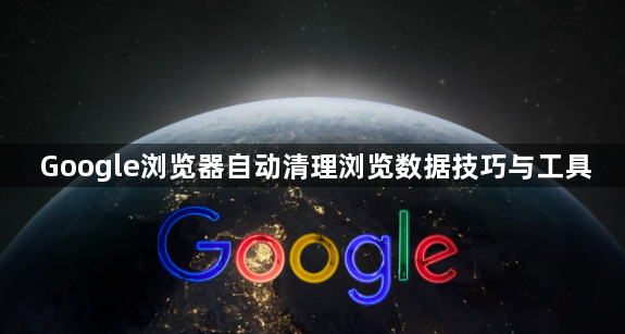 Google浏览器自动清理浏览数据技巧与工具1