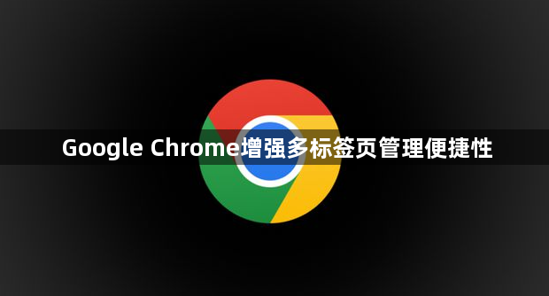 Google Chrome增强多标签页管理便捷性1