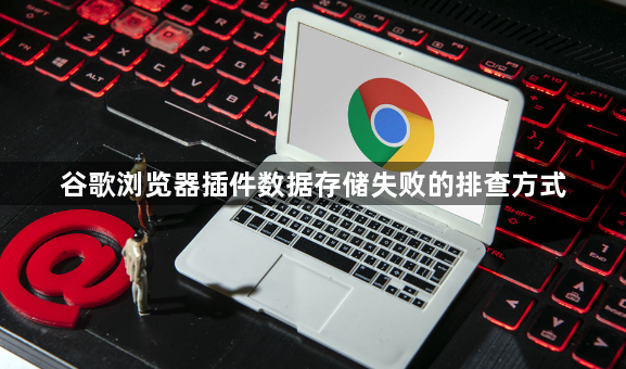 谷歌浏览器插件数据存储失败的排查方式1