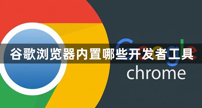谷歌浏览器内置哪些开发者工具1