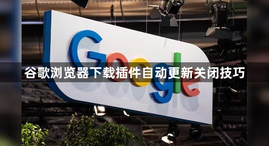 谷歌浏览器下载插件自动更新关闭技巧1