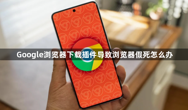 Google浏览器下载插件导致浏览器假死怎么办1
