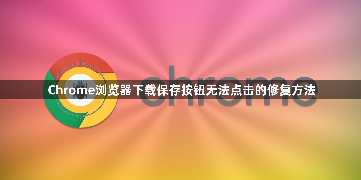 Chrome浏览器下载保存按钮无法点击的修复方法1