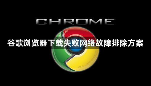谷歌浏览器下载失败网络故障排除方案1