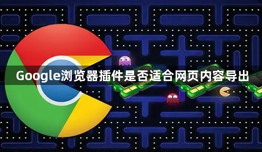 Google浏览器插件是否适合网页内容导出1