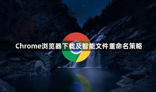 Chrome浏览器下载及智能文件重命名策略1