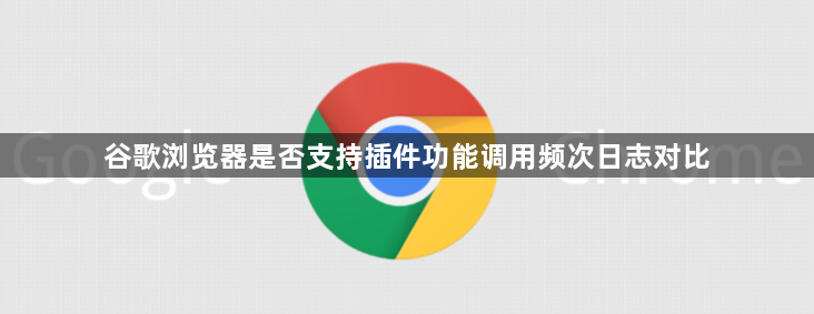 谷歌浏览器是否支持插件功能调用频次日志对比1