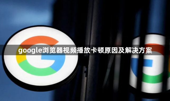 google浏览器视频播放卡顿原因及解决方案1
