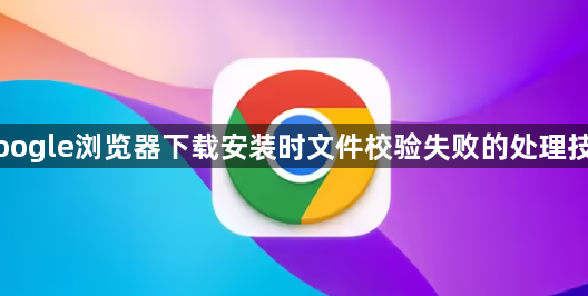 Google浏览器下载安装时文件校验失败的处理技巧1
