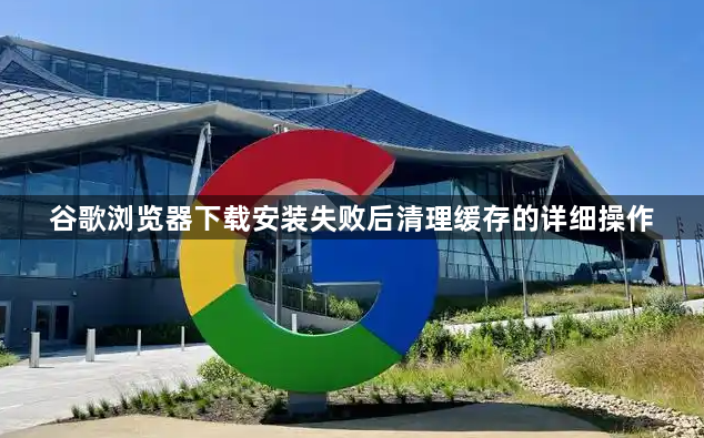 谷歌浏览器下载安装失败后清理缓存的详细操作1