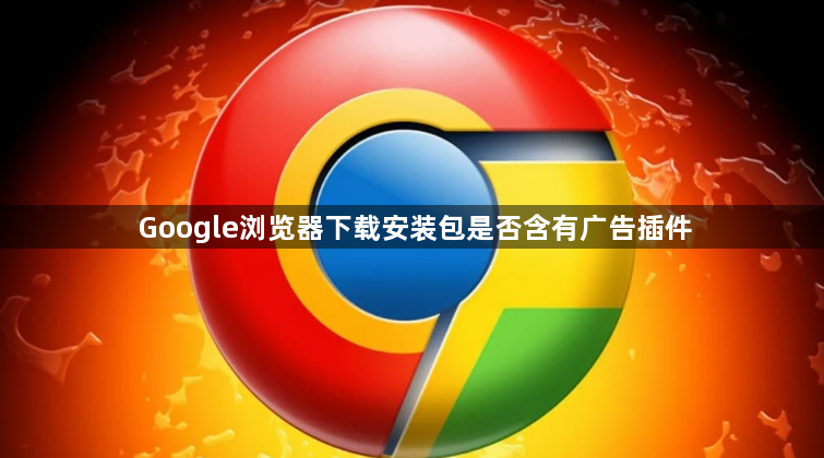 Google浏览器下载安装包是否含有广告插件1