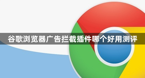 谷歌浏览器广告拦截插件哪个好用测评1