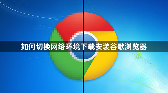 如何切换网络环境下载安装谷歌浏览器1