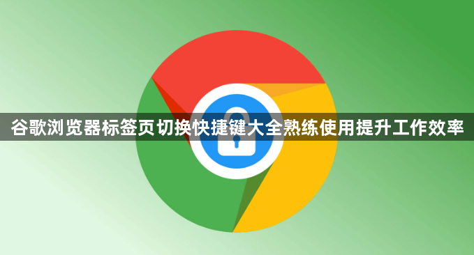 谷歌浏览器标签页切换快捷键大全熟练使用提升工作效率1