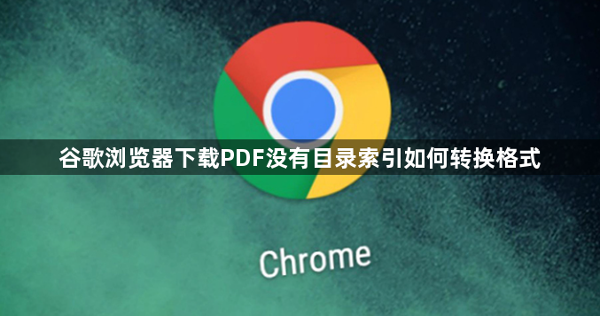 谷歌浏览器下载PDF没有目录索引如何转换格式1