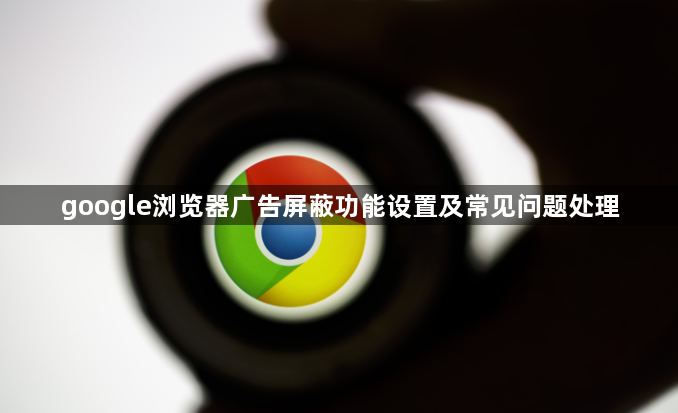 google浏览器广告屏蔽功能设置及常见问题处理1