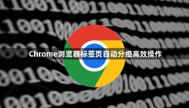 Chrome浏览器标签页自动分组高效操作1