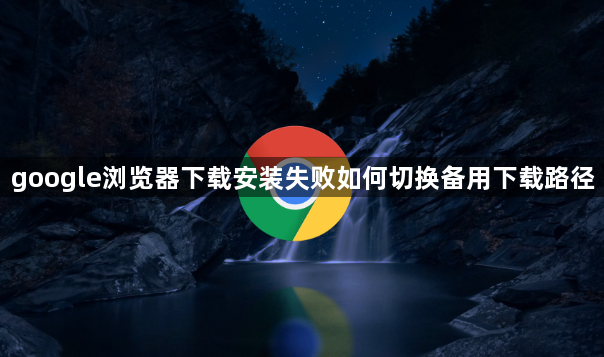 google浏览器下载安装失败如何切换备用下载路径1