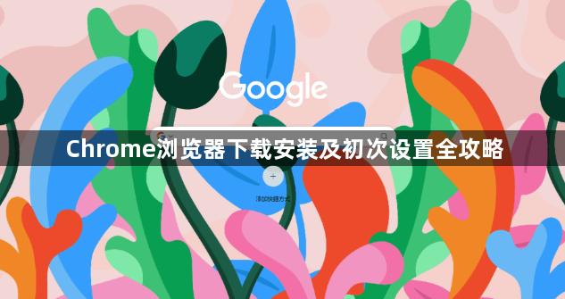 Chrome浏览器下载安装及初次设置全攻略1