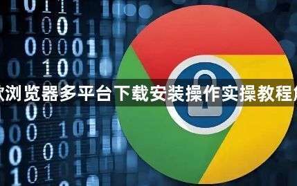 谷歌浏览器多平台下载安装操作实操教程解析1