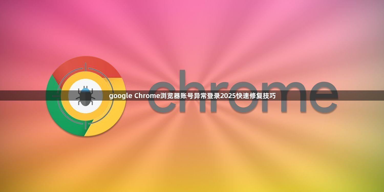 google Chrome浏览器账号异常登录2025快速修复技巧1