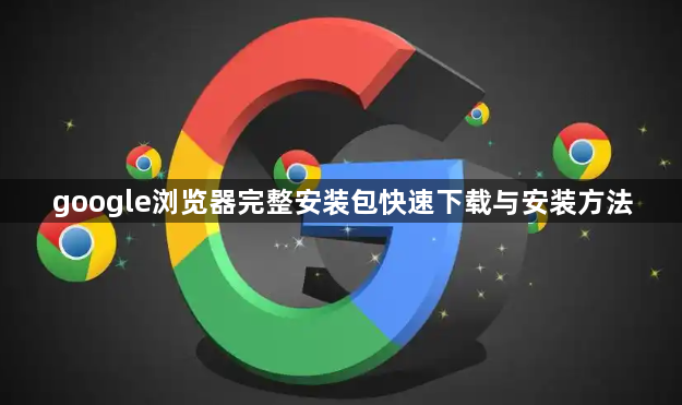 google浏览器完整安装包快速下载与安装方法1