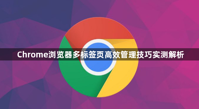 Chrome浏览器多标签页高效管理技巧实测解析1