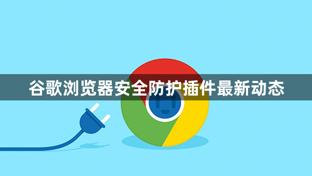 谷歌浏览器安全防护插件最新动态1