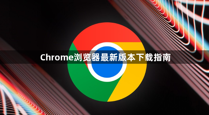 Chrome浏览器最新版本下载指南1
