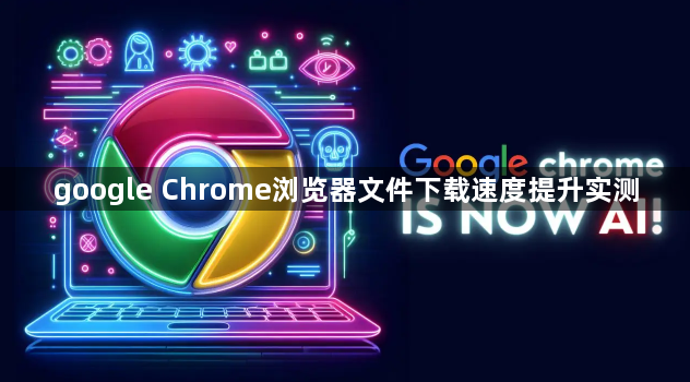 google Chrome浏览器文件下载速度提升实测1