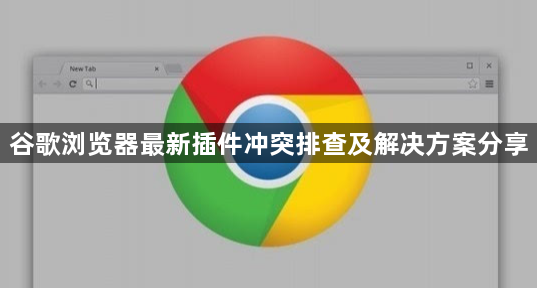 谷歌浏览器最新插件冲突排查及解决方案分享1