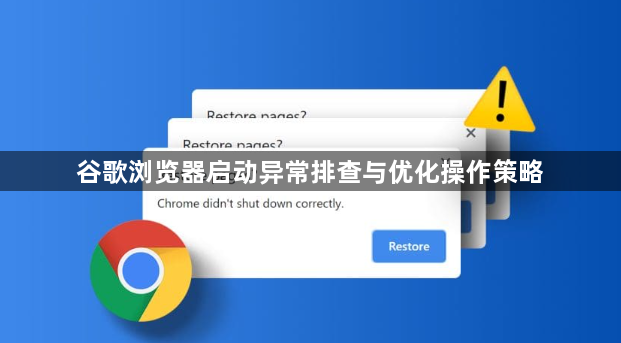 谷歌浏览器启动异常排查与优化操作策略1