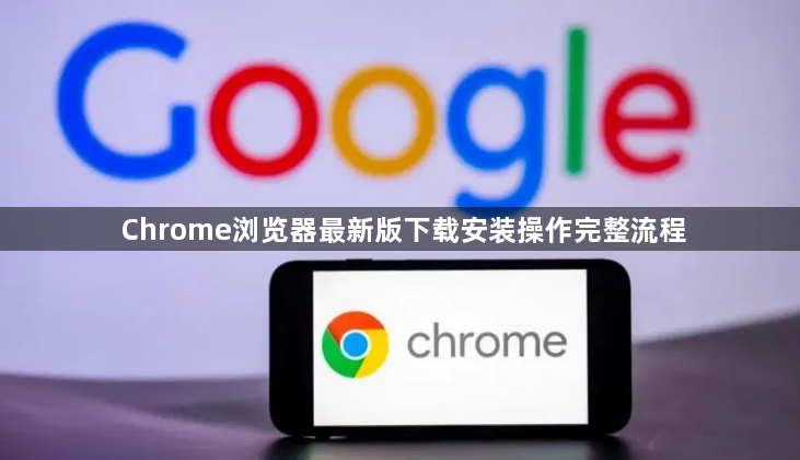 Chrome浏览器最新版下载安装操作完整流程1