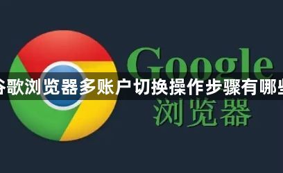 谷歌浏览器多账户切换操作步骤有哪些1