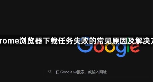 Chrome浏览器下载任务失败的常见原因及解决方案1