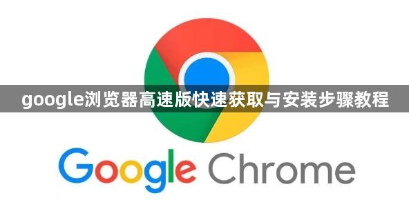 google浏览器高速版快速获取与安装步骤教程1