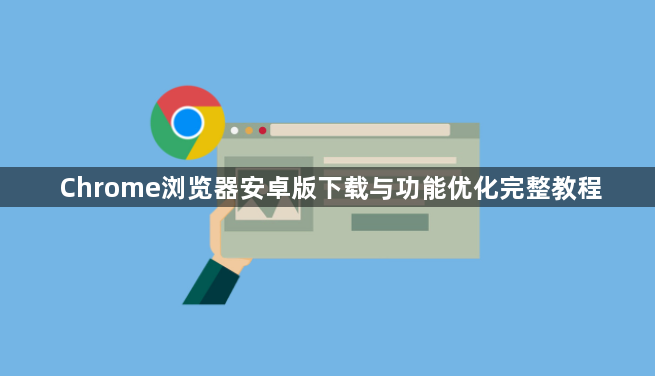 Chrome浏览器安卓版下载与功能优化完整教程1