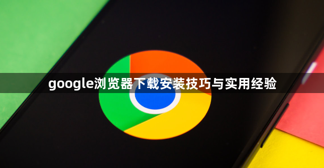 google浏览器下载安装技巧与实用经验1
