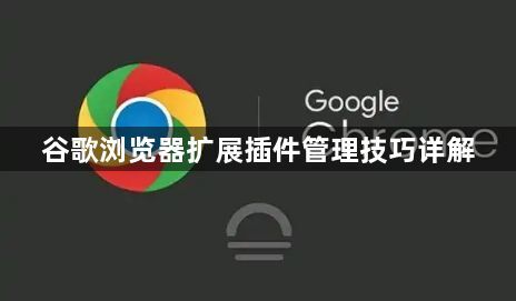 谷歌浏览器扩展插件管理技巧详解1