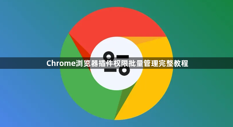 Chrome浏览器插件权限批量管理完整教程1