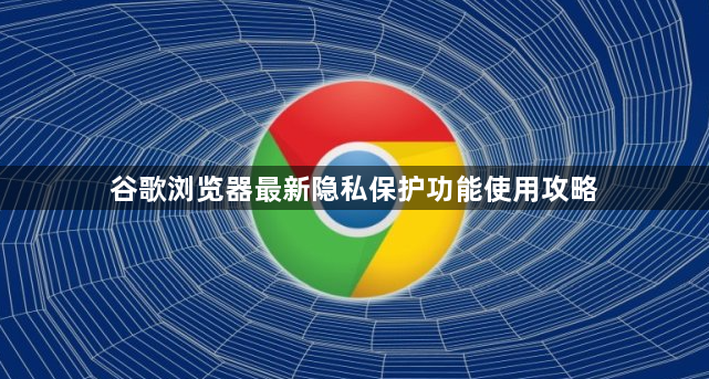 谷歌浏览器最新隐私保护功能使用攻略1