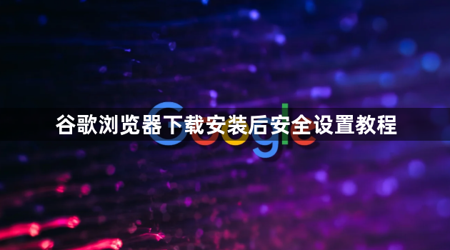 谷歌浏览器下载安装后安全设置教程1